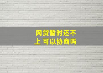 网贷暂时还不上 可以协商吗